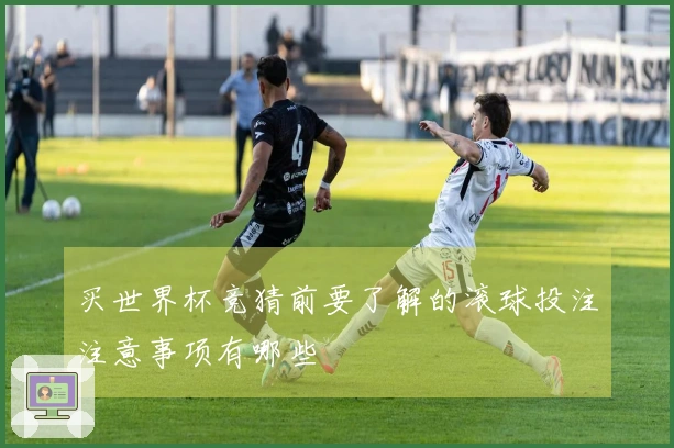 买世界杯竞猜前要了解的滚球投注注意事项有哪些