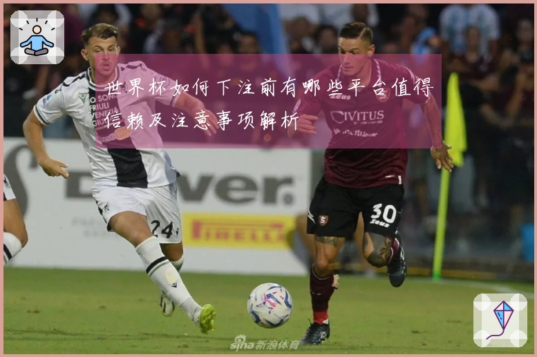 世界杯如何下注前有哪些平台值得信赖及注意事项解析