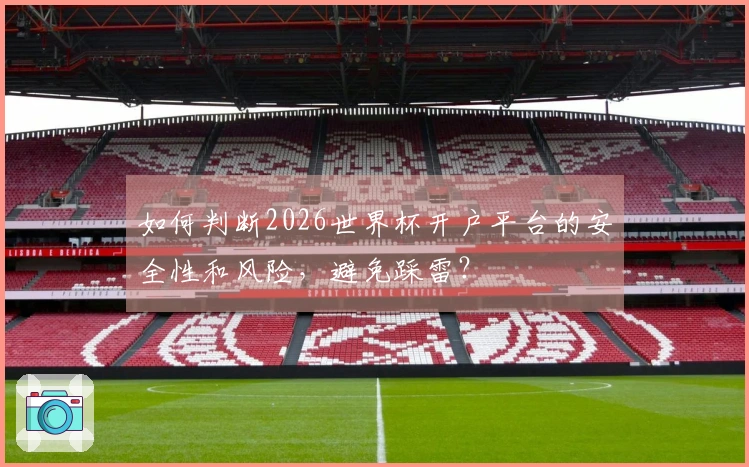 如何判断2026世界杯开户平台的安全性和风险，避免踩雷？