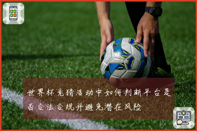世界杯竞猜活动中如何判断平台是否合法合规并避免潜在风险