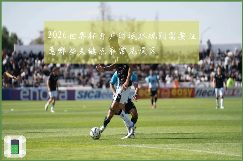 2026世界杯开户时返水规则需要注意哪些关键点和常见误区