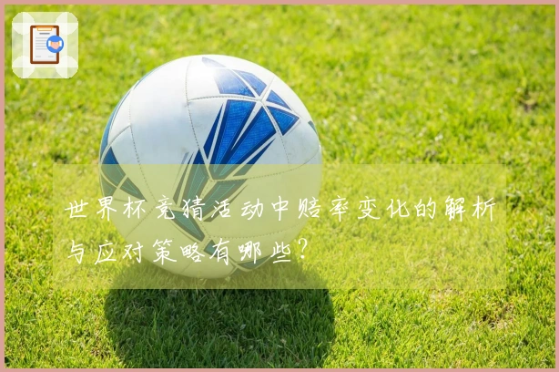 世界杯竞猜活动中赔率变化的解析与应对策略有哪些？