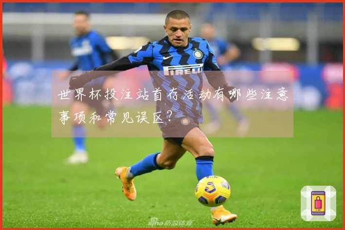 世界杯投注站首存活动有哪些注意事项和常见误区？