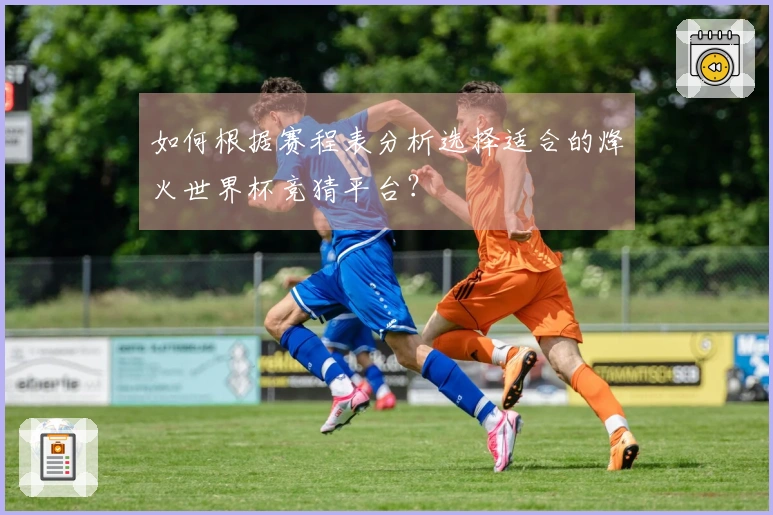 如何根据赛程表分析选择适合的烽火世界杯竞猜平台？