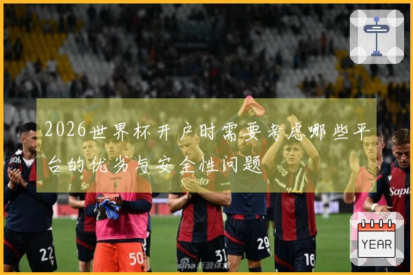 2026世界杯开户时需要考虑哪些平台的优劣与安全性问题