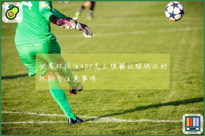 世界杯投注app怎么理解让球玩法的规则与注意事项