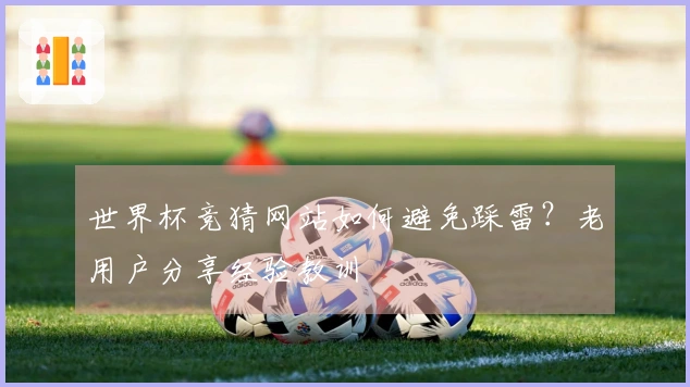 世界杯竞猜网站如何避免踩雷？老用户分享经验教训